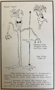 Approximately seven feet tall, the Vegetable Man, according to Frederick, had semi-human facial features and a plant-like body, with a tuft of hair on its head